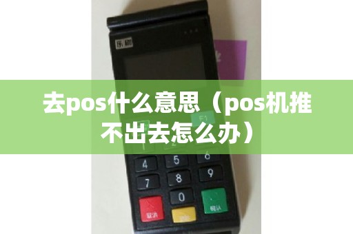 去pos什么意思（pos机推不出去怎么办）