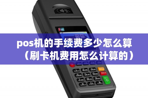 pos机的手续费多少怎么算（刷卡机费用怎么计算的）