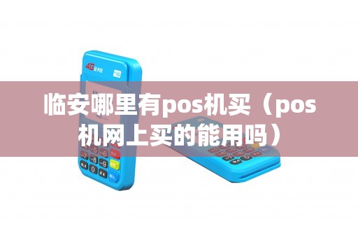 临安哪里有pos机买（pos机网上买的能用吗）
