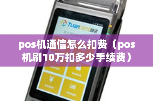 pos机通信怎么扣费（pos机刷10万扣多少手续费）