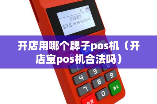 开店用哪个牌子pos机（开店宝pos机合法吗）