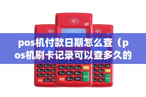 pos机付款日期怎么查（pos机刷卡记录可以查多久的）