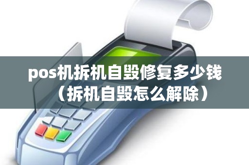 pos机拆机自毁修复多少钱（拆机自毁怎么解除）