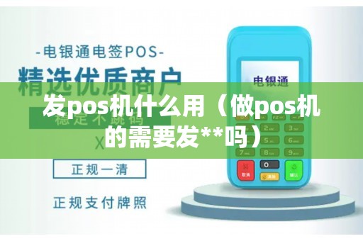 发pos机什么用（做pos机的需要发**吗）