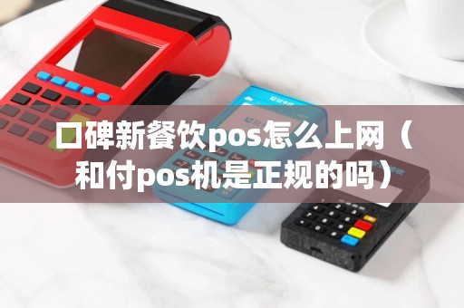 口碑新餐饮pos怎么上网（和付pos机是正规的吗）