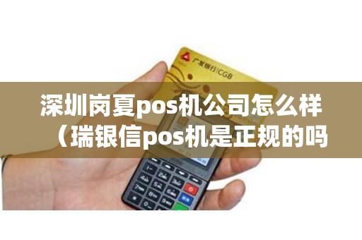 深圳岗夏pos机公司怎么样（瑞银信pos机是正规的吗）