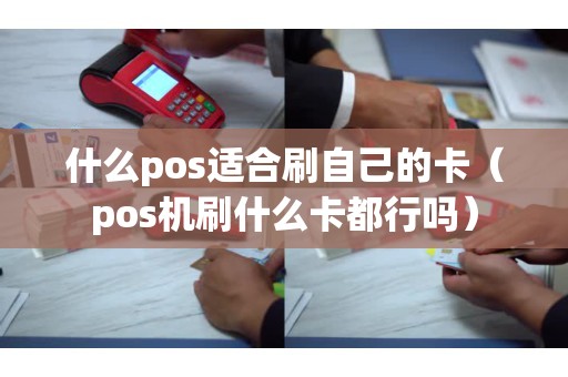 什么pos适合刷自己的卡（pos机刷什么卡都行吗）