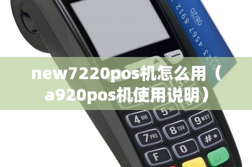 new7220pos机怎么用（a920pos机使用说明）
