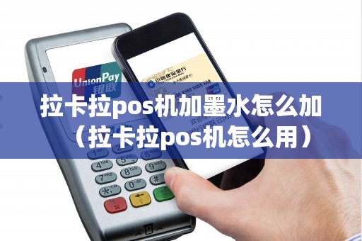 拉卡拉pos机加墨水怎么加（拉卡拉pos机怎么用）