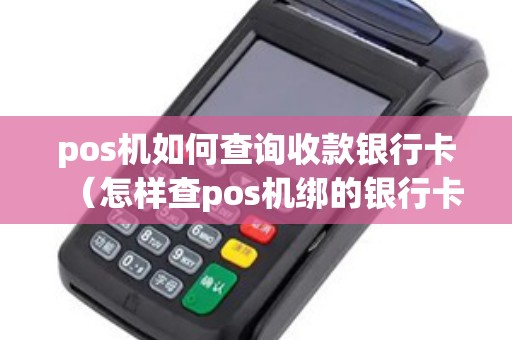 pos机如何查询收款银行卡（怎样查pos机绑的银行卡号）