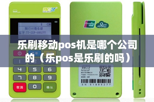 乐刷移动pos机是哪个公司的（乐pos是乐刷的吗）