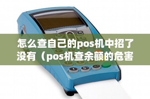 怎么查自己的pos机中招了没有(pos机查余额的危害) 怎么查自己的pos机中招了没有(pos机查余额的危害)