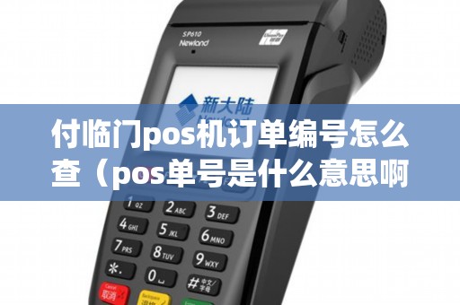 付临门pos机订单编号怎么查（pos单号是什么意思啊）