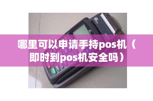 哪里可以申请手持pos机（即时到pos机安全吗）