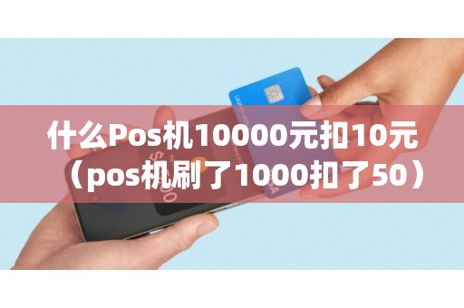 什么Pos机10000元扣10元（pos机刷了1000扣了50）