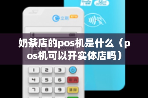 奶茶店的pos机是什么（pos机可以开实体店吗）