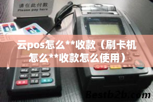 云pos怎么**收款（刷卡机怎么**收款怎么使用）