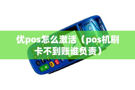 优pos怎么激活（pos机刷卡不到账谁负责）