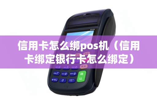 信用卡怎么绑pos机（信用卡绑定银行卡怎么绑定）