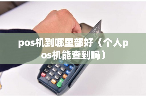 pos机到哪里部好（个人pos机能查到吗）