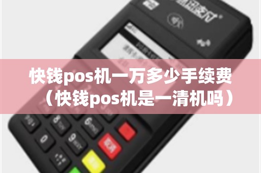 快钱pos机一万多少手续费（快钱pos机是一清机吗）