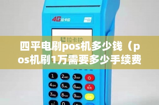 四平电刷pos机多少钱（pos机刷1万需要多少手续费）
