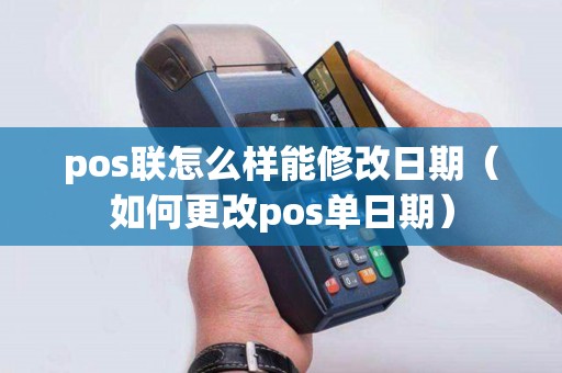 pos联怎么样能修改日期（如何更改pos单日期）