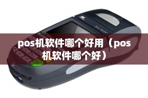 pos机软件哪个好用（pos机软件哪个好）