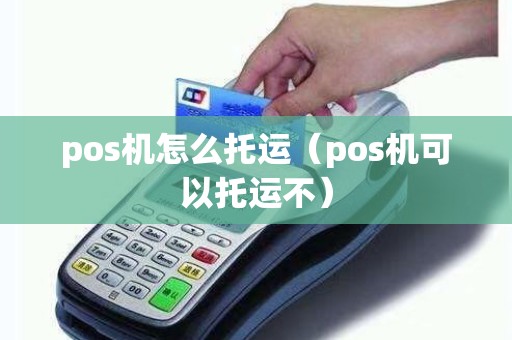 pos机怎么托运（pos机可以托运不）