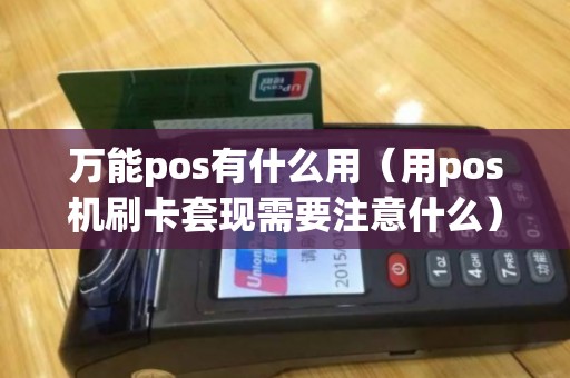 万能pos有什么用（用pos机刷卡套现需要注意什么）