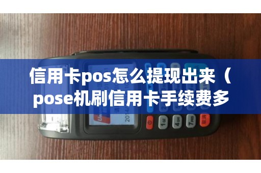 信用卡pos怎么提现出来（pose机刷信用卡手续费多少）