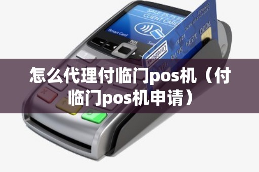 怎么代理付临门pos机（付临门pos机申请）