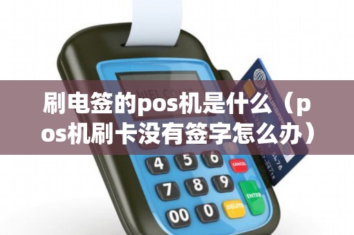 刷电签的pos机是什么（pos机刷卡没有签字怎么办）