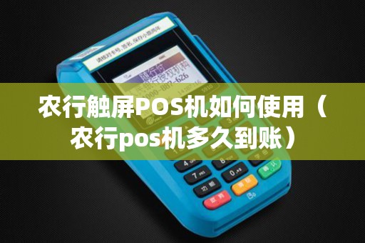 农行触屏POS机如何使用（农行pos机多久到账）