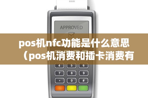 pos机nfc功能是什么意思（pos机消费和插卡消费有什么区别）