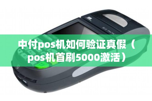 中付pos机如何验证真假（pos机首刷5000激活）