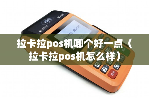 拉卡拉pos机哪个好一点（拉卡拉pos机怎么样）
