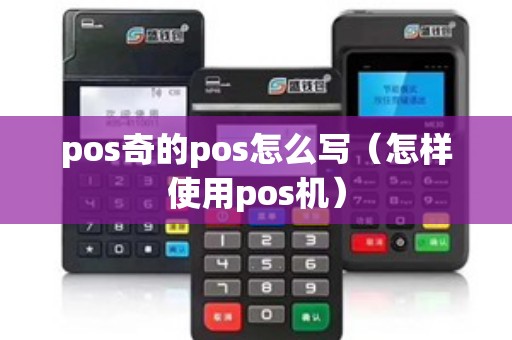 pos奇的pos怎么写（怎样使用pos机）