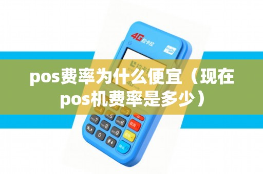 pos费率为什么便宜(现在pos机费率是多少) pos费率为什么便宜(现在pos机费率是多少)