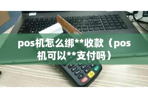 pos机怎么绑**收款(pos机可以**支付吗) pos机怎么绑**收款(pos机可以**支付吗)