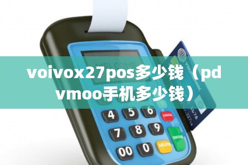 voivox27pos多少钱（pdvmoo手机多少钱）