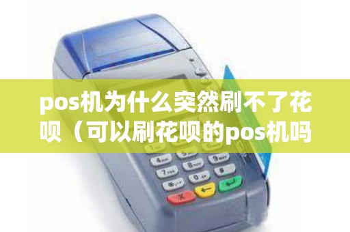 pos机为什么突然刷不了花呗（可以刷花呗的pos机吗）