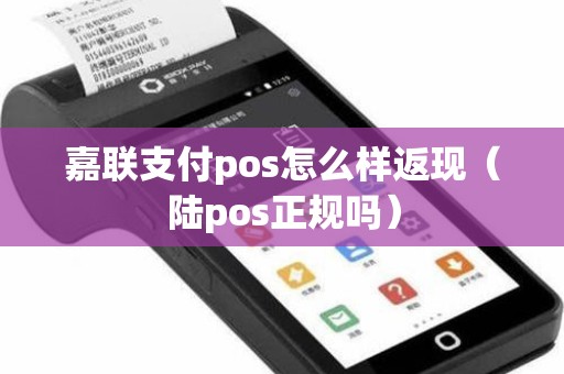 嘉联支付pos怎么样返现（陆pos正规吗）