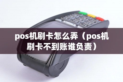 pos机刷卡怎么弄（pos机刷卡不到账谁负责）