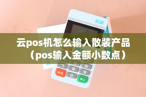 云pos机怎么输入散装产品（pos输入金额小数点）