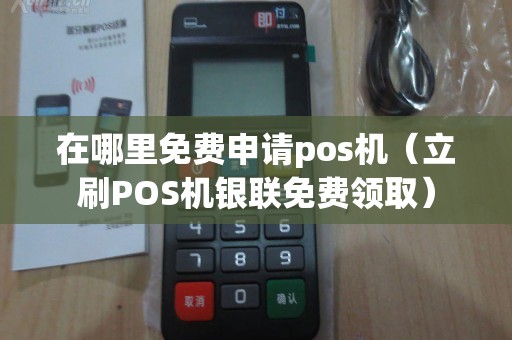 在哪里免费申请pos机（立刷POS机银联免费领取）