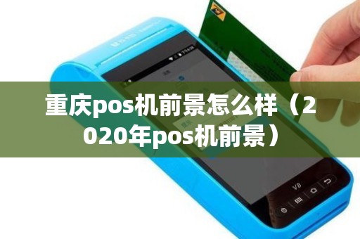 重庆pos机前景怎么样（2020年pos机前景）
