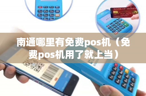南通哪里有免费pos机（免费pos机用了就上当）