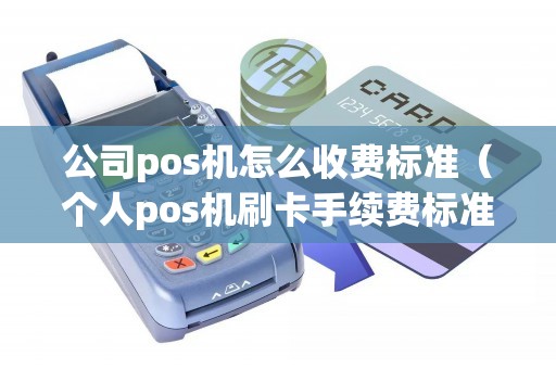 公司pos机怎么收费标准（个人pos机刷卡手续费标准）