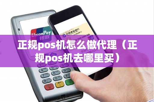 正规pos机怎么做代理（正规pos机去哪里买）